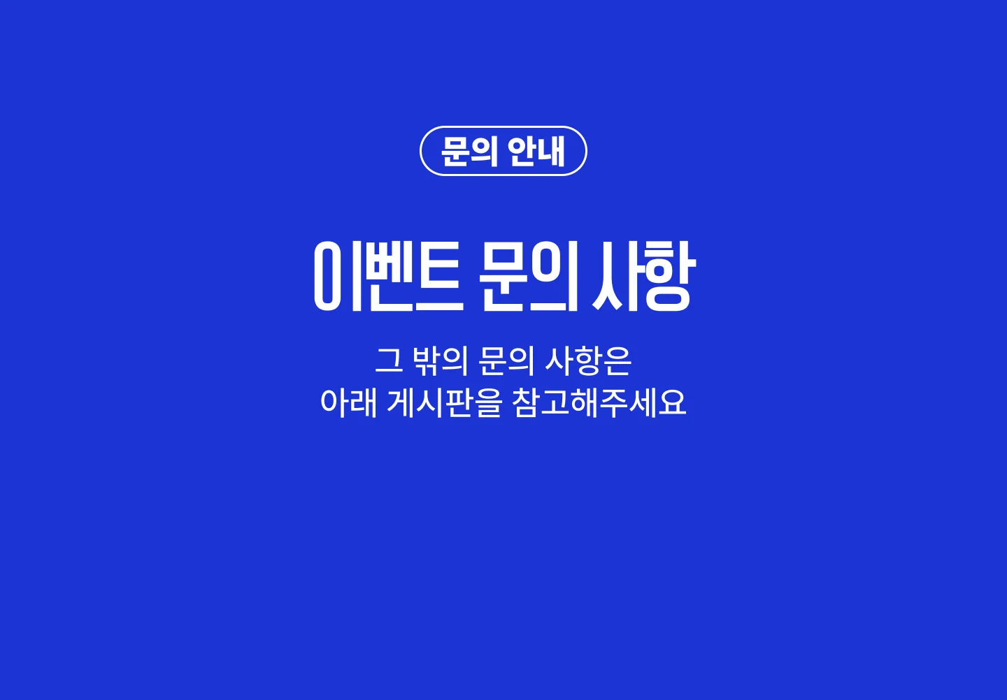 이벤트 문의 사항. 그 밖의 문의 사항은 아래 게시판을 참고해주세요